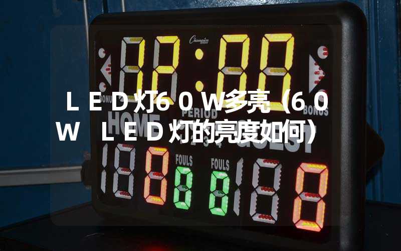 LED灯60W多亮（60W LED灯的亮度如何）